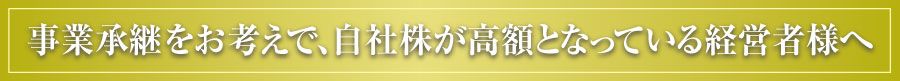 事業承継をお考えで自社株が高額となっている経営者様へ